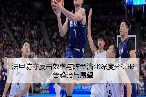 法甲防守反击效率与阵型演化深度分析报告趋势与展望
