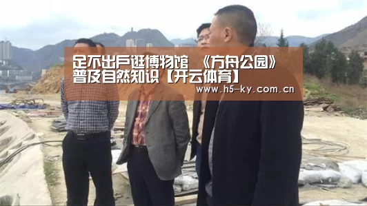 足不出户逛博物馆 《方舟公园》普及自然知识【开云体育】(图3) 开云官网